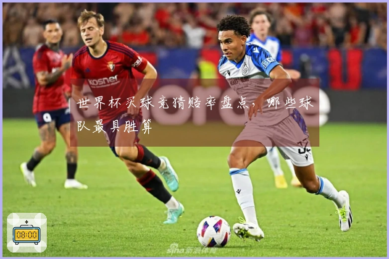 世界杯买球竞猜赔率盘点，哪些球队最具胜算