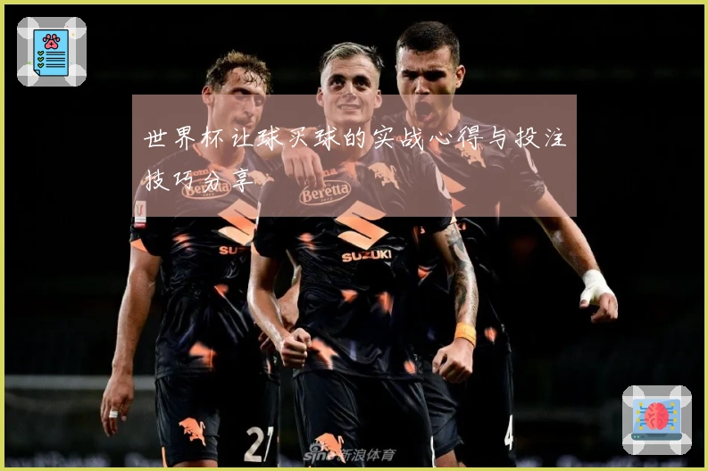 世界杯让球买球的实战心得与投注技巧分享