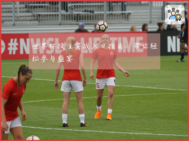世界杯投注实战入口指南，带你轻松参与盛宴