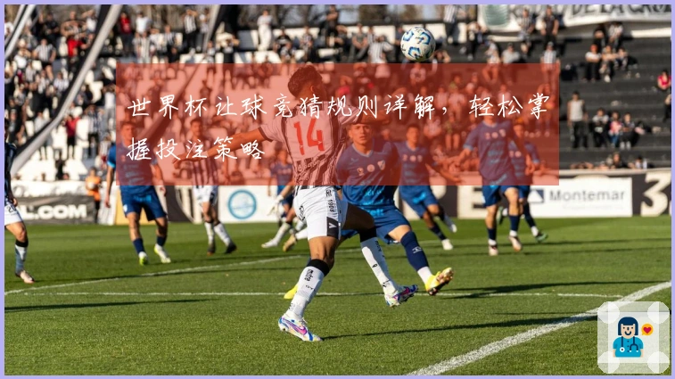 世界杯让球竞猜规则详解，轻松掌握投注策略
