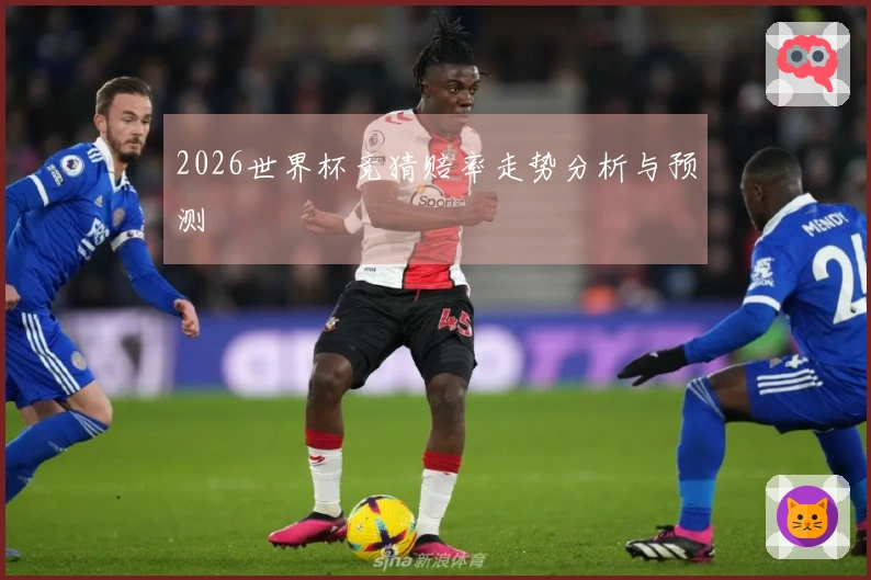 2026世界杯竞猜赔率走势分析与预测