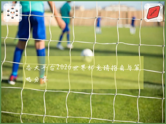 各大平台2026世界杯竞猜指南与策略分享