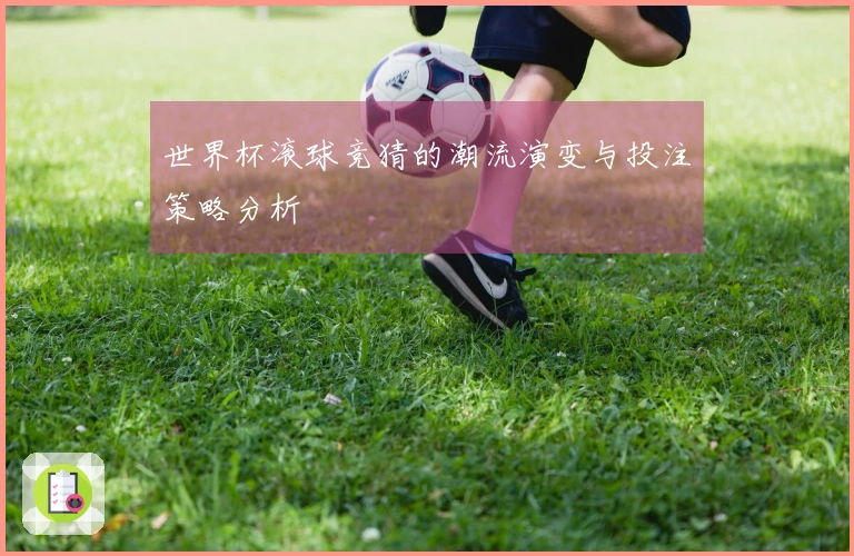 世界杯滚球竞猜的潮流演变与投注策略分析