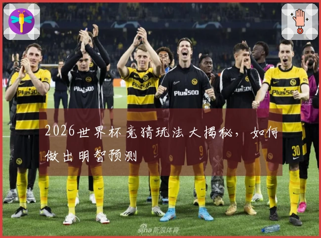 2026世界杯竞猜玩法大揭秘，如何做出明智预测