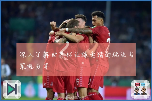 深入了解世界杯让球竞猜的玩法与策略分享
