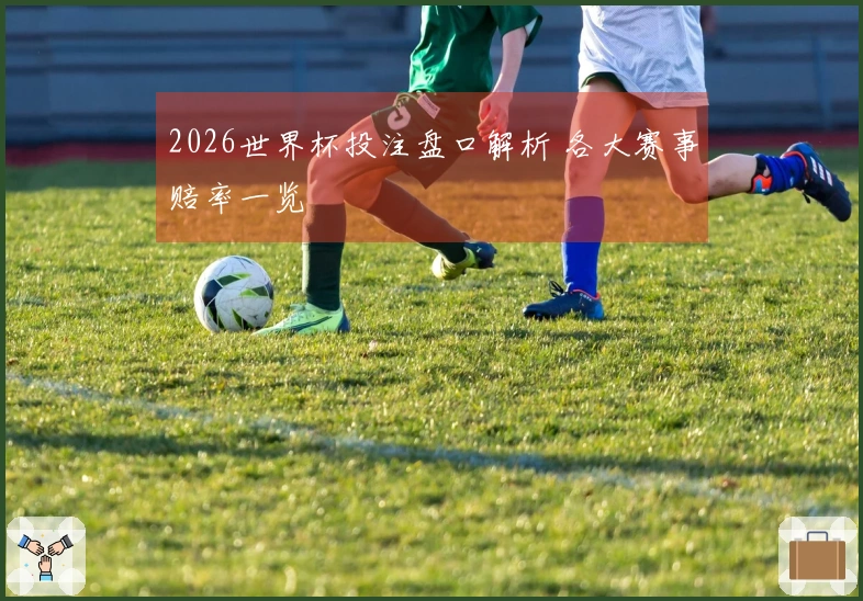 2026世界杯投注盘口解析 各大赛事赔率一览