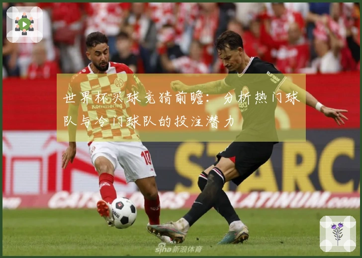 世界杯买球竞猜前瞻：分析热门球队与冷门球队的投注潜力