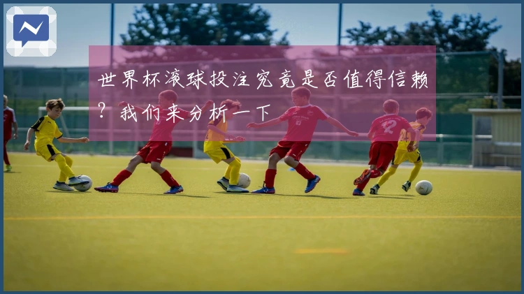 世界杯滚球投注究竟是否值得信赖？我们来分析一下