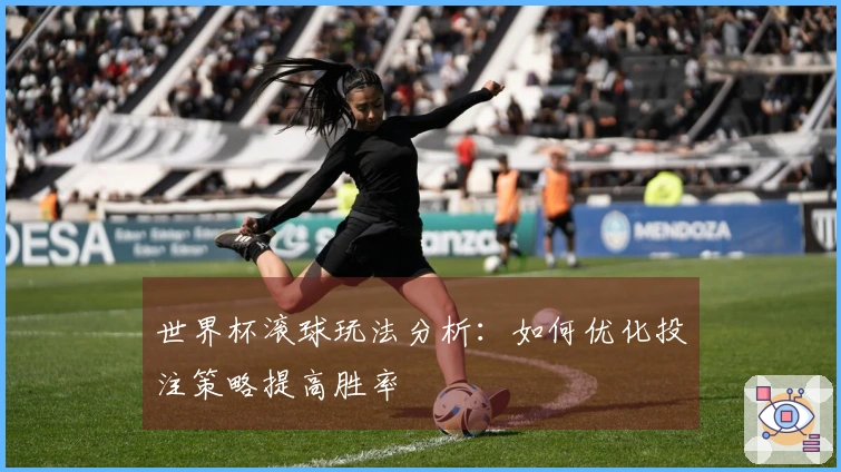 世界杯滚球玩法分析：如何优化投注策略提高胜率